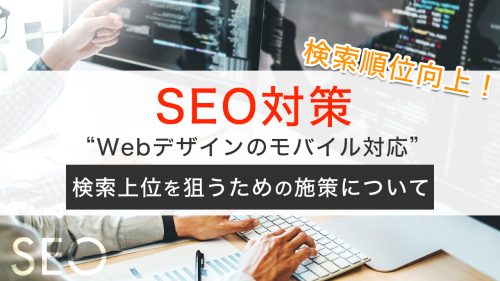 【SEO対策】Webデザインのモバイル対応と検索上位を狙うための施策について