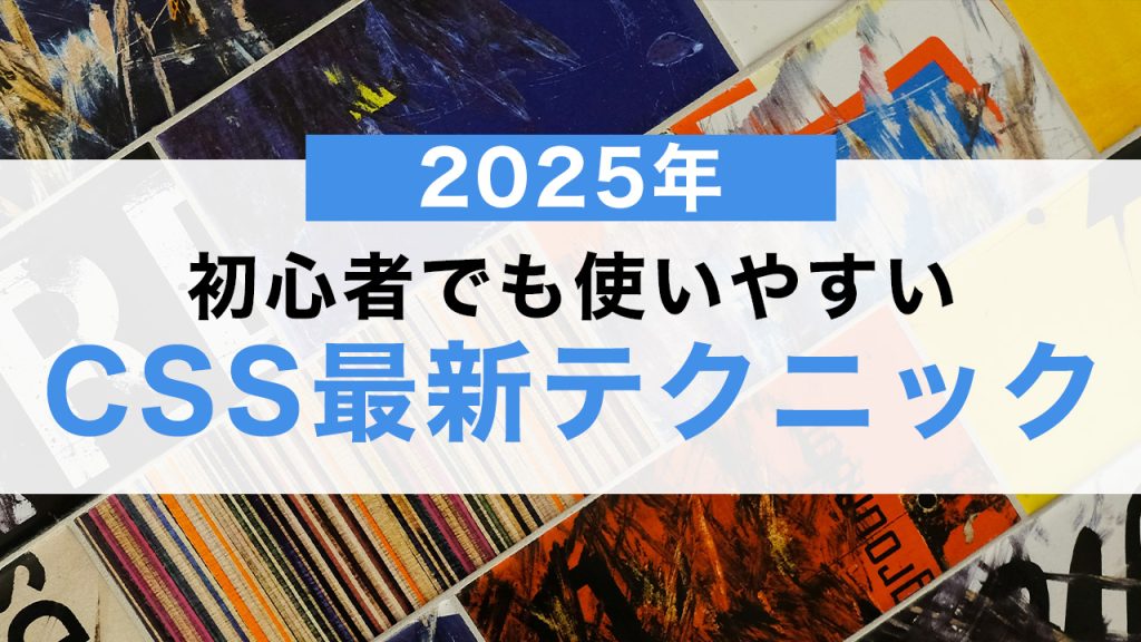 2025年必見！初心者でも使いやすいCSS最新テクニック