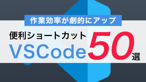 VSCodeの便利ショートカット50選！作業効率が劇的にアップする使い方まとめ