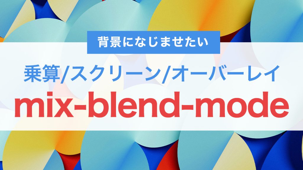 CSSのmix-blend-modeを徹底解説！背景になじむおしゃれなデザインを作る方法（乗算/スクリーン/オーバーレイ）