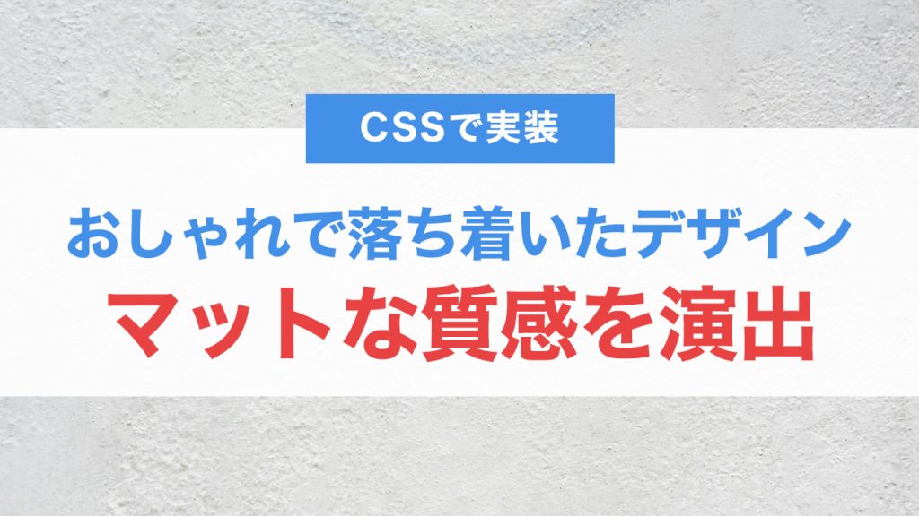 CSSでマットな質感を演出！おしゃれで落ち着いたデザインを実現する方法