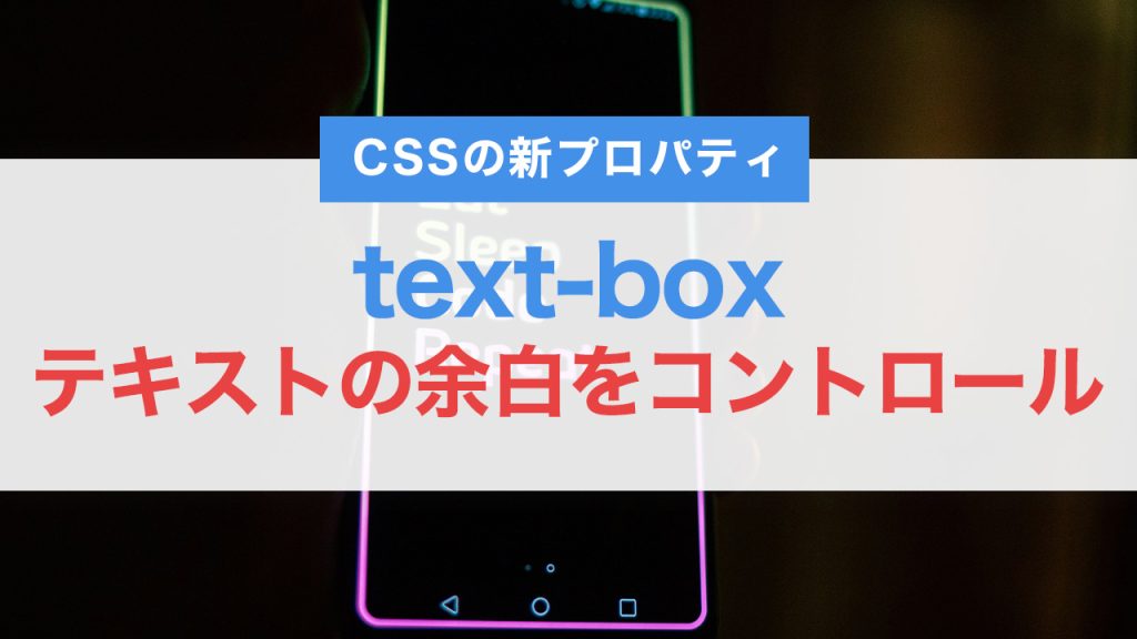 CSSの新プロパティ！text-boxでテキストの余白を自在にコントロール！使い方や例を紹介