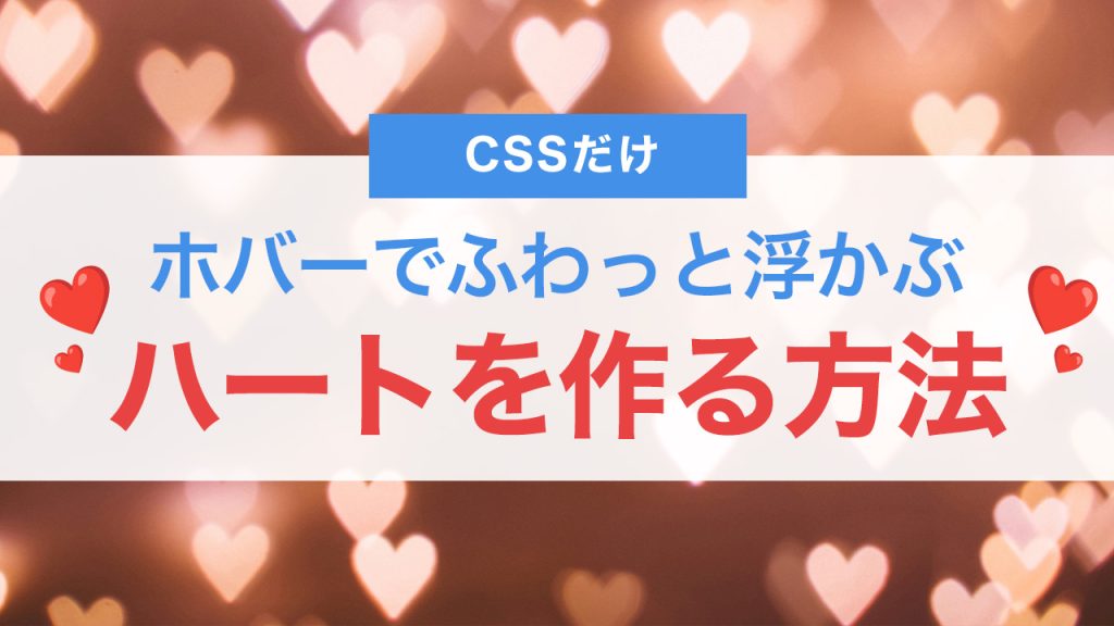 CSSでハートを作る方法！ホバーでふわっと浮かぶアニメーションも実装