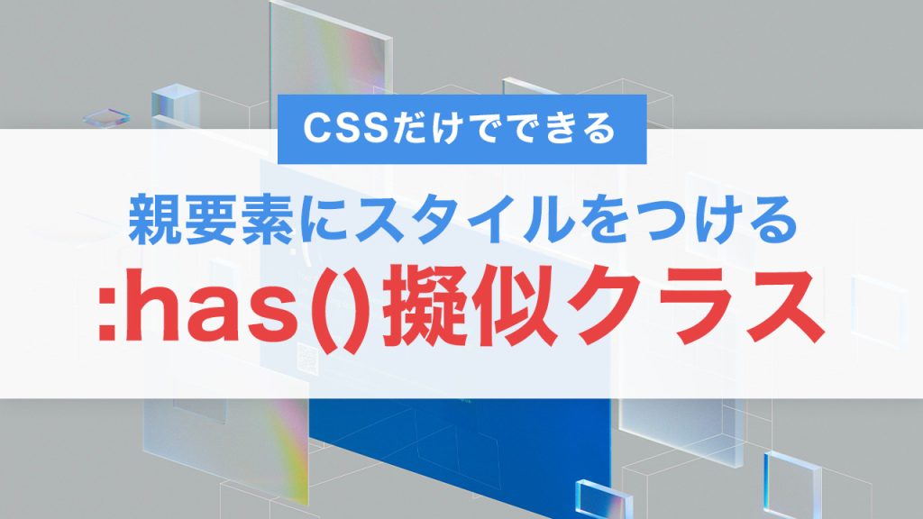 CSSだけで親要素にスタイルをつける！:has()擬似クラスの使い方と注意点【2025年対応】