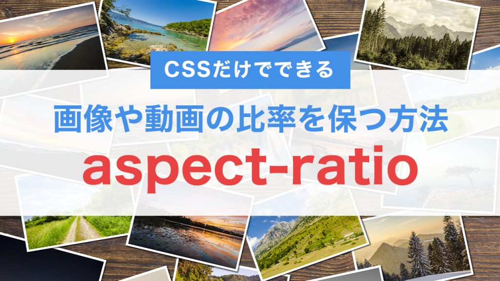 CSSで簡単！aspect-ratioプロパティで画像や動画の比率を保つ方法とは？