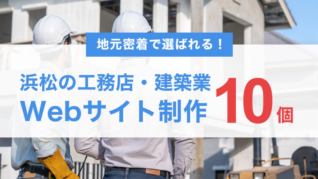 地元密着で選ばれる！浜松の工務店・建築業がホームページで信頼を得る10の方法