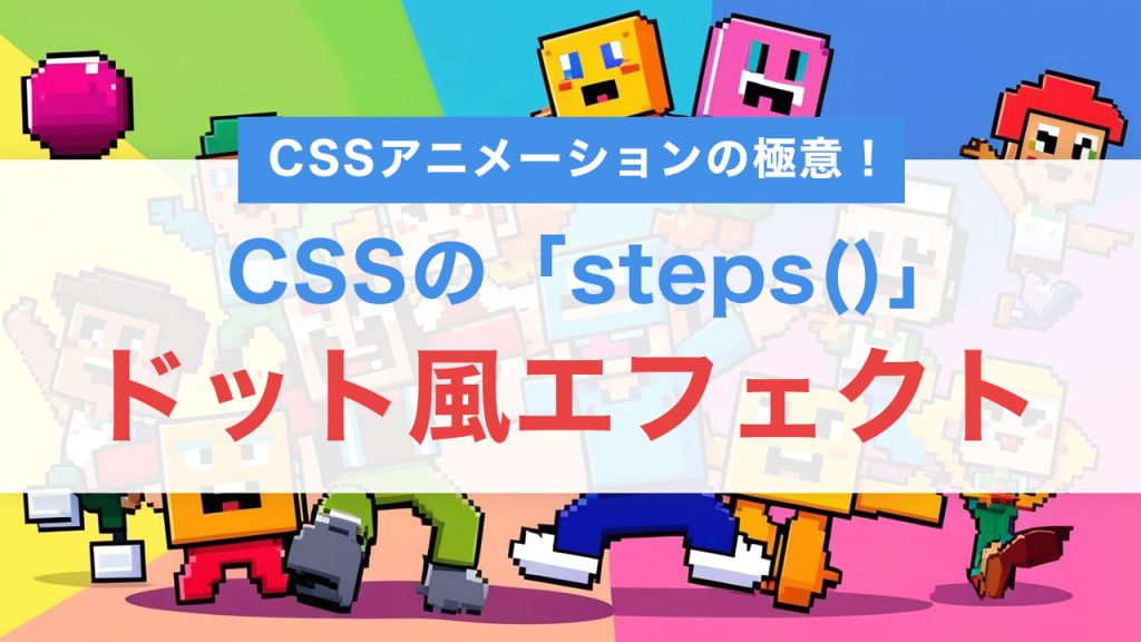 CSSアニメーションの極意！steps()でドット風エフェクトを実現する方法【実践コード付き】