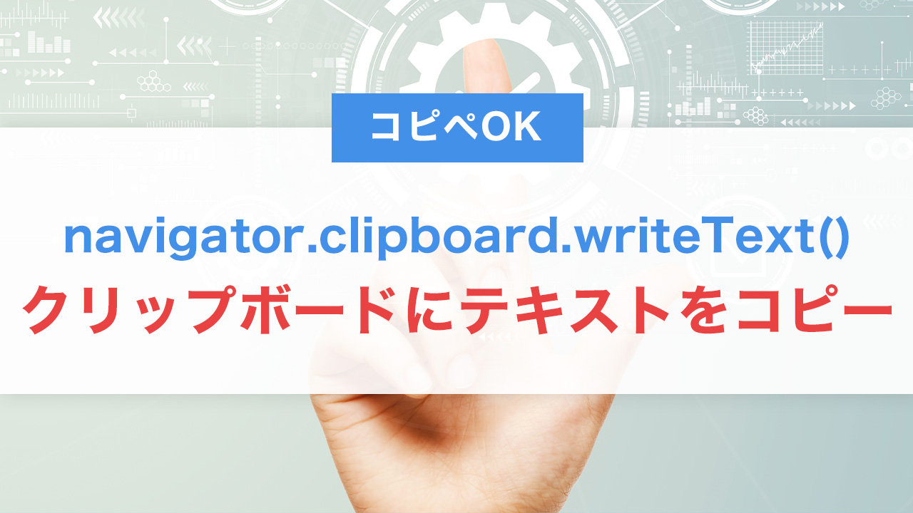 【コピペOK】JavaScriptでクリップボードにテキストをコピーする方法|navigator.clipboard.writeText()の使い方