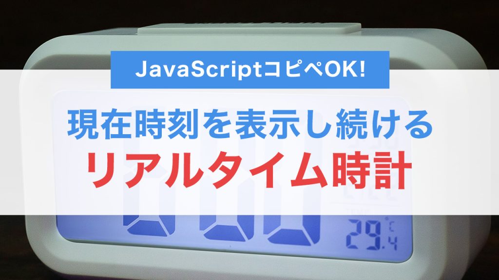 JavaScriptでリアルタイム時計を作成！現在時刻を表示し続けるシンプルな方法