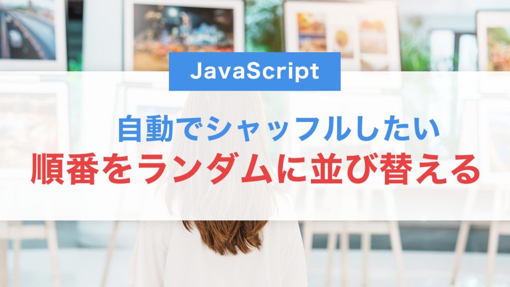 JavaScriptで要素の順番をランダムに並び替える方法｜ギャラリーや一覧表示に活用しよう