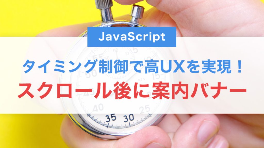JavaScriptでスクロール後に案内バナーを表示する方法｜タイミング制御で高UXを実現！