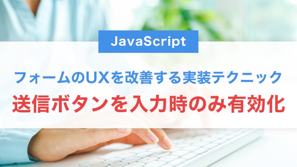 JavaScriptで送信ボタンを入力時のみ有効化｜フォームのUXを改善する実装テクニック