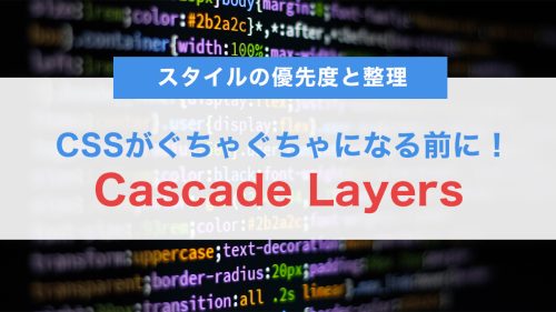CSSがぐちゃぐちゃになる前に!Cascade Layersでスタイルの優先度と整理をスマートに