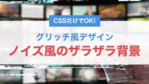 ノイズ風のザラザラ背景をCSSで実装！グリッチ風デザインの作り方とコード例