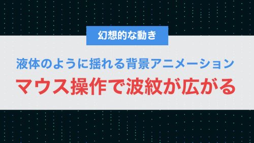マウス操作で波紋が広がる!CSS+Canvasで作る液体のように揺れる背景アニメーション