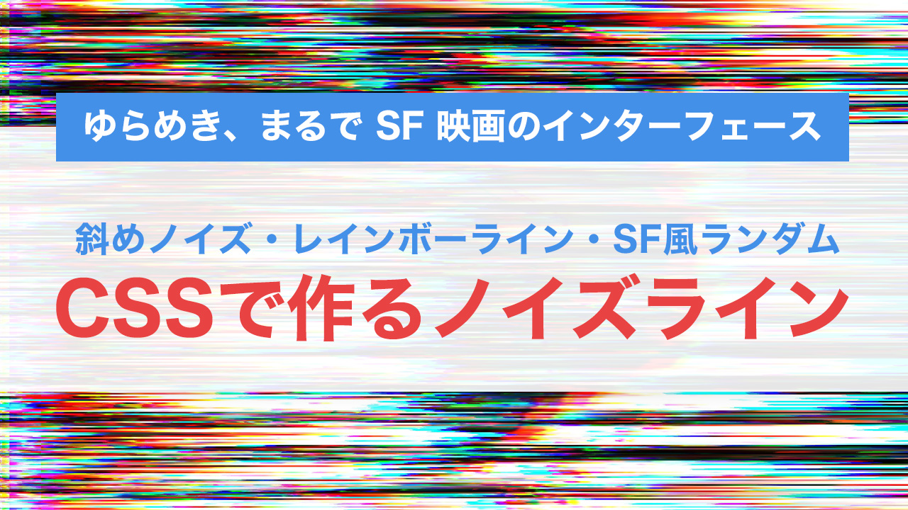 CSSで作るノイズライン表現まとめ|斜めノイズ・レインボーライン・SF風ランダム揺れの実装サンプル