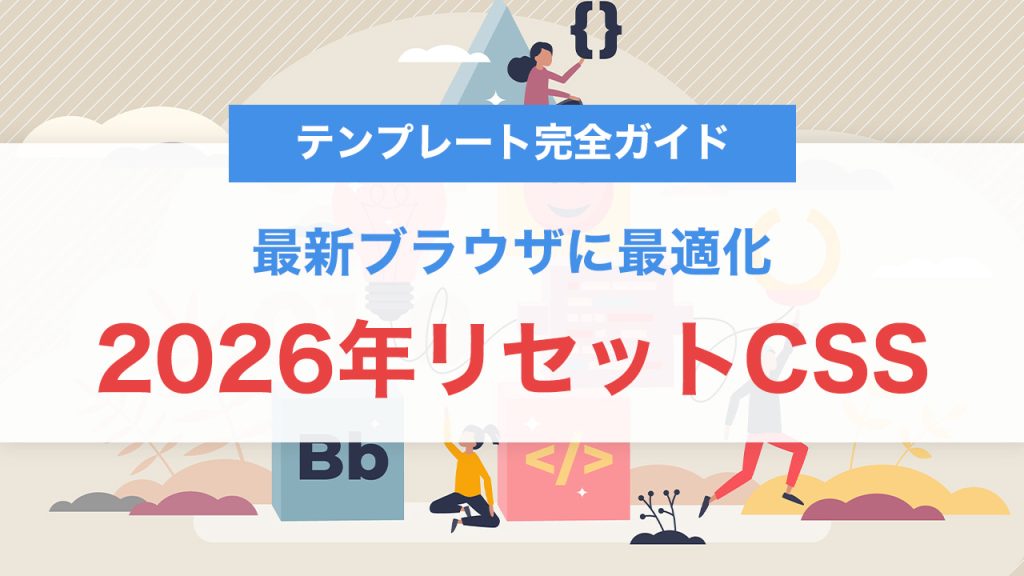 2026年版：モダンWebデザインのリセットCSS｜最新ブラウザに最適化した実装テンプレート完全ガイド