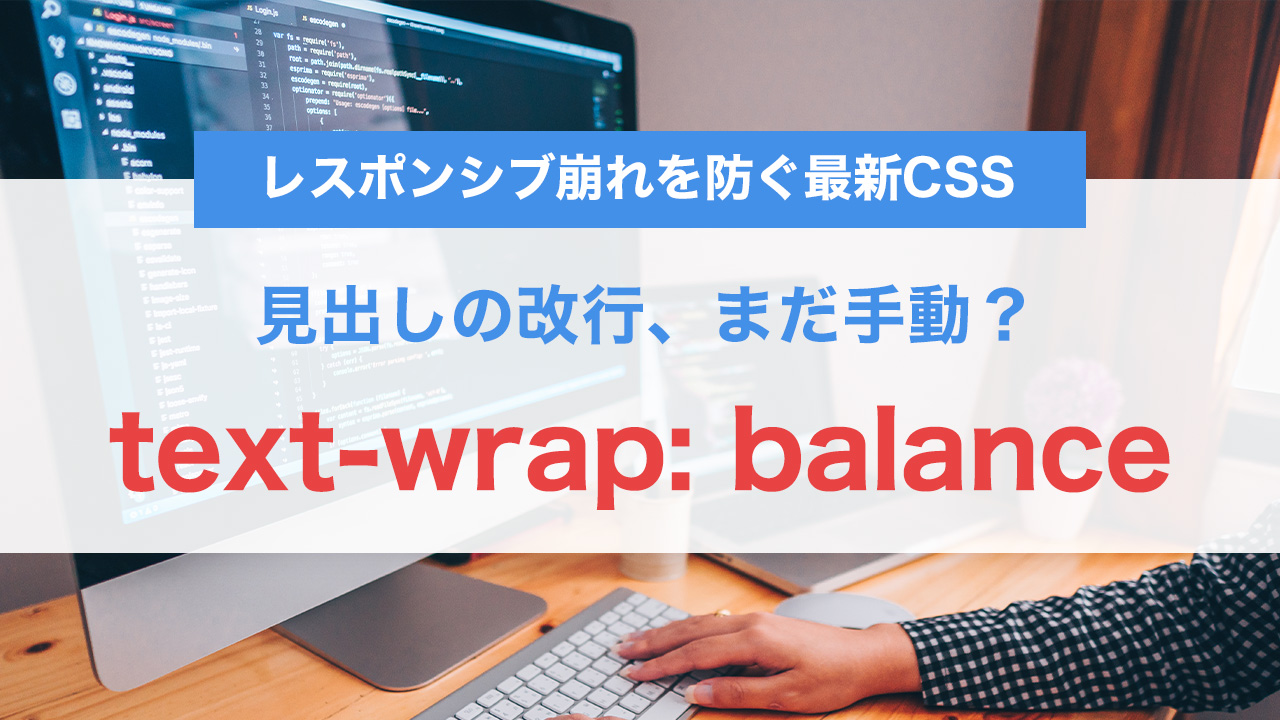 見出しの改行、まだ手動？text-wrap: balanceで一発解決｜レスポンシブ崩れを防ぐ最新CSS